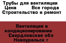 Трубы для вентиляции › Цена ­ 473 - Все города Строительство и ремонт » Вентиляция и кондиционирование   . Свердловская обл.,Новоуральск г.